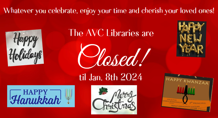 Whatever celebrate, enjoy your time & cherish your loved ones! Happy Holidays, Happy Hanukah, Merry Christmas, Happy Kwanzaa and Happy New Year! The AVC Libraries are closed til 1/8/2024.